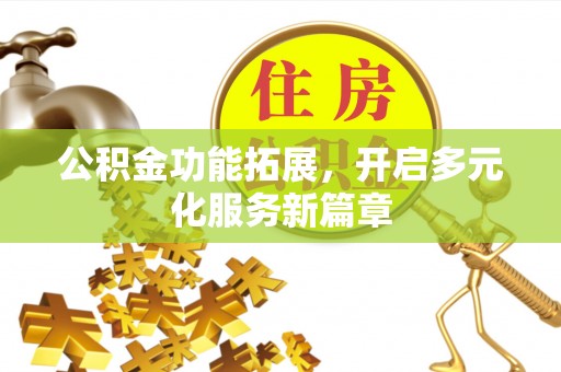 顺德公积金功能拓展，开启多元化服务新篇章