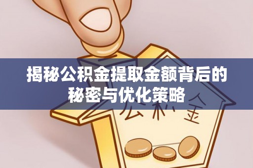 顺德揭秘公积金提取金额背后的秘密与优化策略