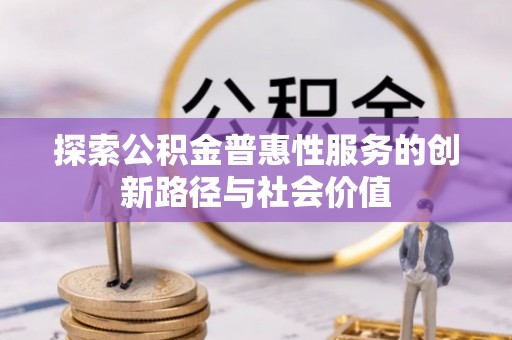 顺德探索公积金普惠性服务的创新路径与社会价值