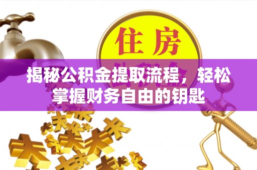 顺德揭秘公积金提取流程，轻松掌握财务自由的钥匙