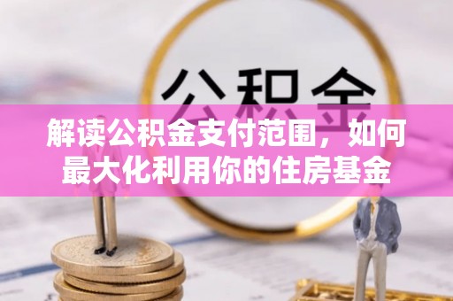 顺德解读公积金支付范围，如何最大化利用你的住房基金