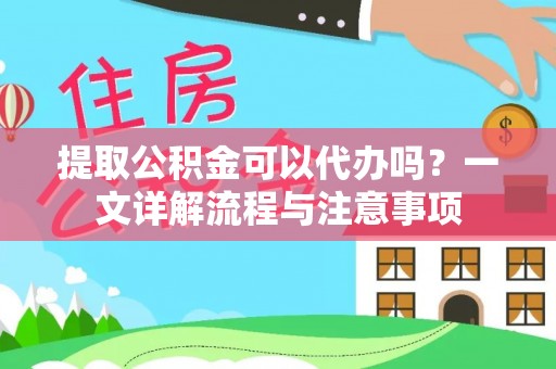 顺德提取公积金可以代办吗？一文详解流程与注意事项