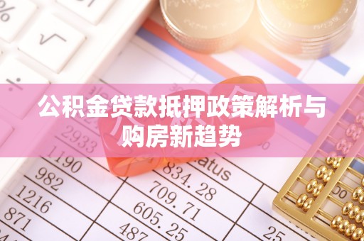 顺德公积金贷款抵押政策解析与购房新趋势