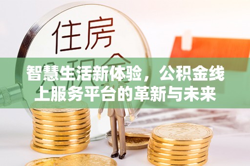 顺德智慧生活新体验，公积金线上服务平台的革新与未来