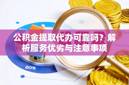 顺德公积金提取代办可靠吗？解析服务优劣与注意事项