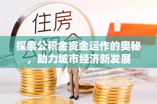 顺德探索公积金资金运作的奥秘，助力城市经济新发展