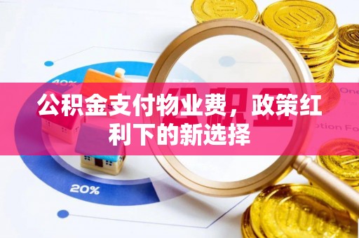顺德公积金支付物业费，政策红利下的新选择