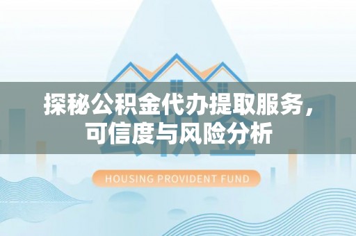 顺德探秘公积金代办提取服务，可信度与风险分析