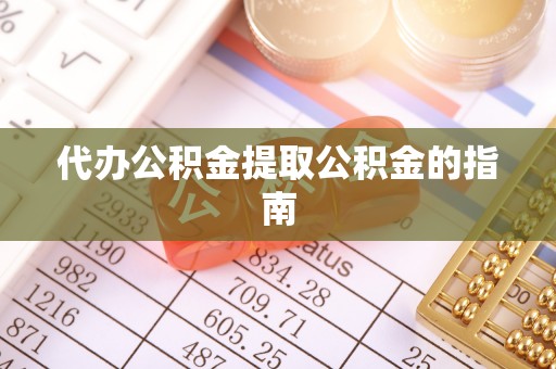 顺德代办公积金提取公积金的指南