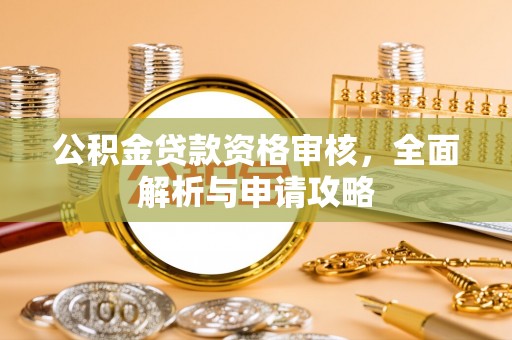 顺德公积金贷款资格审核，全面解析与申请攻略