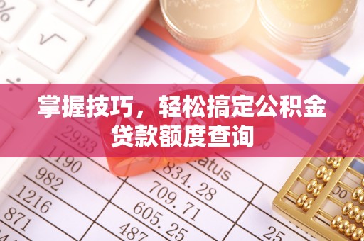 顺德掌握技巧，轻松搞定公积金贷款额度查询