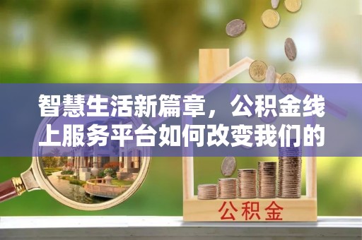 顺德智慧生活新篇章，公积金线上服务平台如何改变我们的日常