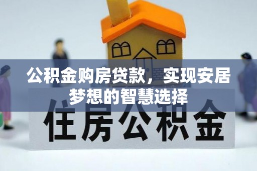 顺德公积金购房贷款，实现安居梦想的智慧选择