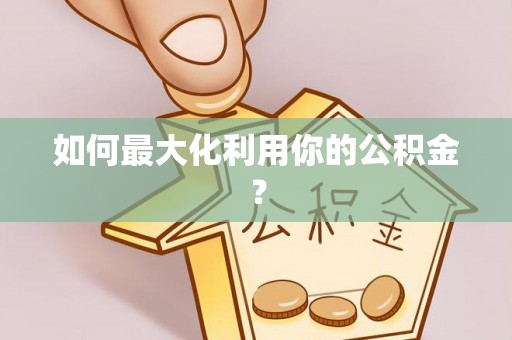 顺德如何最大化利用你的公积金？