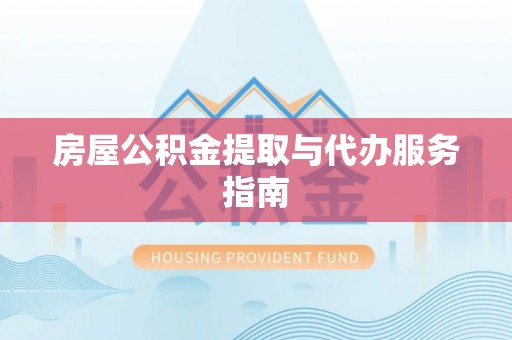顺德房屋公积金提取与代办服务指南