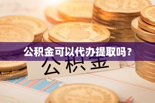 顺德公积金可以代办提取吗？