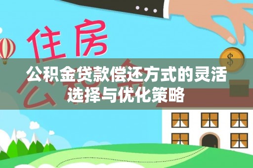 顺德公积金贷款偿还方式的灵活选择与优化策略