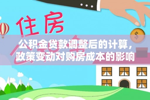 顺德公积金贷款调整后的计算，政策变动对购房成本的影响分析