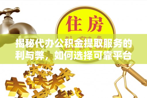 顺德揭秘代办公积金提取服务的利与弊，如何选择可靠平台？