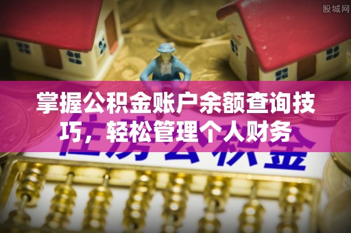 顺德掌握公积金账户余额查询技巧，轻松管理个人财务