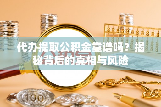 顺德代办提取公积金靠谱吗？揭秘背后的真相与风险