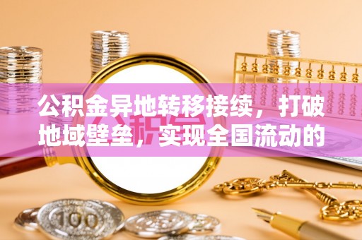 顺德公积金异地转移接续，打破地域壁垒，实现全国流动的便捷之道