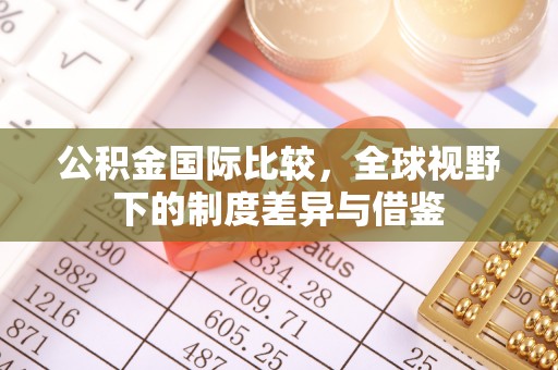 顺德公积金国际比较，全球视野下的制度差异与借鉴