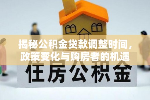 顺德揭秘公积金贷款调整时间，政策变化与购房者的机遇