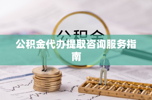 顺德公积金代办提取咨询服务指南