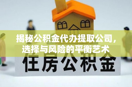 顺德揭秘公积金代办提取公司，选择与风险的平衡艺术