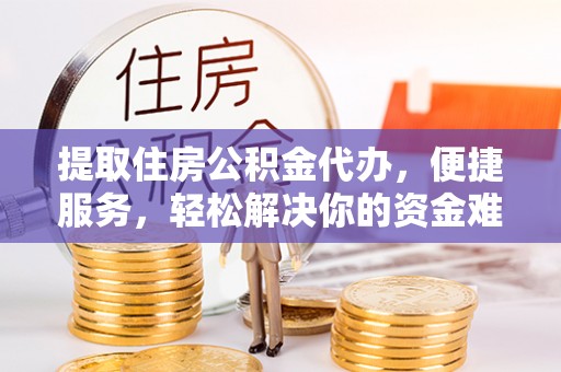 顺德提取住房公积金代办，便捷服务，轻松解决你的资金难题