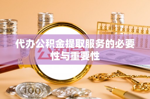 顺德代办公积金提取服务的必要性与重要性
