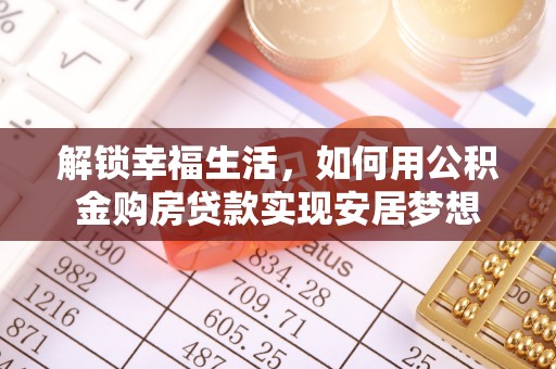 顺德解锁幸福生活，如何用公积金购房贷款实现安居梦想