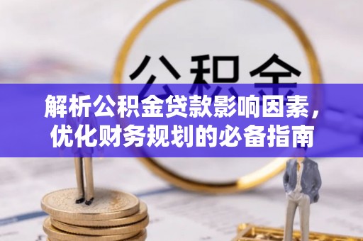 顺德解析公积金贷款影响因素，优化财务规划的必备指南