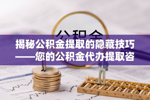 顺德揭秘公积金提取的隐藏技巧——您的公积金代办提取咨询指南