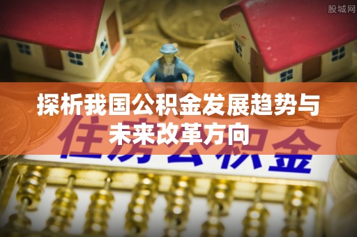 顺德探析我国公积金发展趋势与未来改革方向