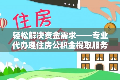 顺德轻松解决资金需求——专业代办理住房公积金提取服务