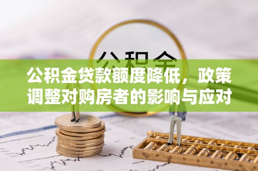 顺德公积金贷款额度降低，政策调整对购房者的影响与应对策略