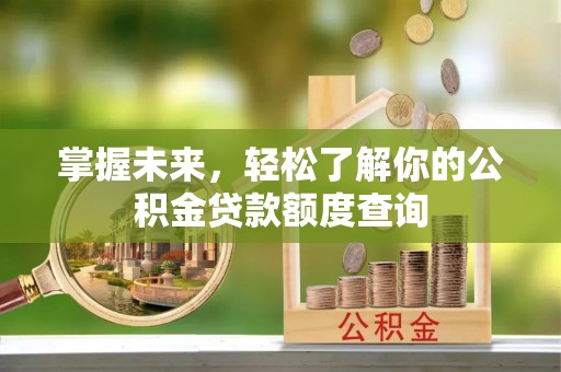 顺德掌握未来，轻松了解你的公积金贷款额度查询
