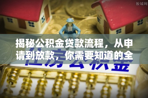 顺德揭秘公积金贷款流程，从申请到放款，你需要知道的全攻略