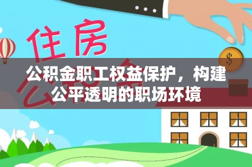 顺德公积金职工权益保护，构建公平透明的职场环境
