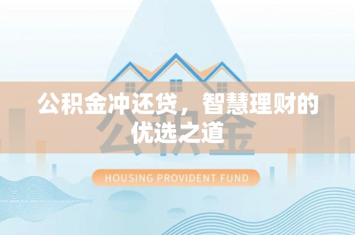 顺德公积金冲还贷，智慧理财的优选之道