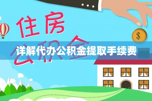 顺德详解代办公积金提取手续费