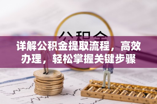 顺德详解公积金提取流程，高效办理，轻松掌握关键步骤