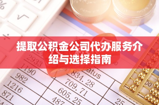 顺德提取公积金公司代办服务介绍与选择指南