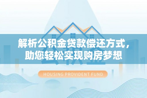 顺德解析公积金贷款偿还方式，助您轻松实现购房梦想
