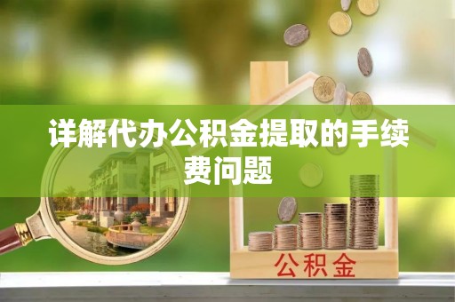 顺德详解代办公积金提取的手续费问题