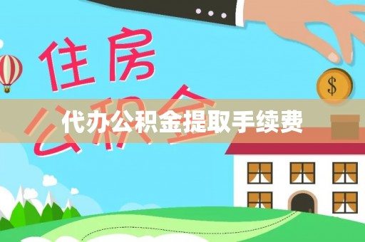 顺德代办公积金提取手续费