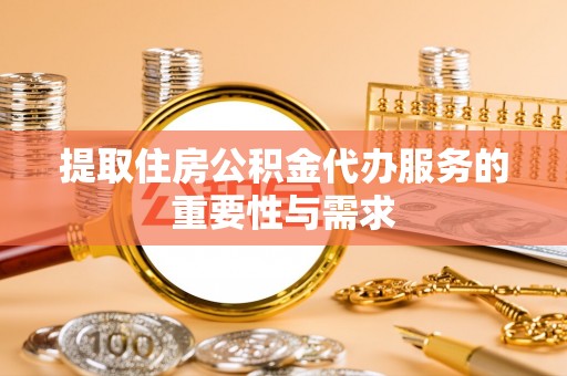 顺德提取住房公积金代办服务的重要性与需求