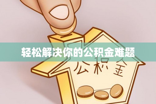 顺德轻松解决你的公积金难题